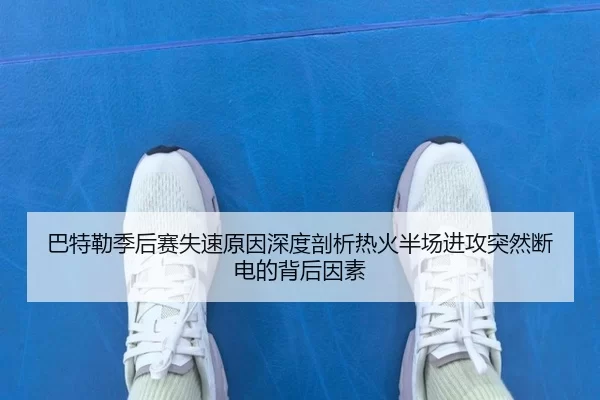 巴特勒季后赛失速原因深度剖析热火半场进攻突然断电的背后因素