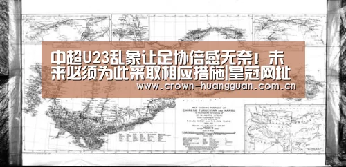 中超U23乱象让足协倍感无奈!未来必须为此采取相应措施|皇冠网址(图1) 皇冠最新网站